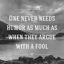 See more ideas about quotes, life quotes, inspirational quotes. Quote One Never Needs Humor As Much As When They Argue With A Fool Poster Apagraph