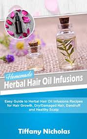 Olive oil, camphor, and castor oil. Homemade Herbal Hair Oil Infusions Easy Guide To Herbal Hair Oil Infusions Recipes For Hair Growth Dry Damaged Hair Dandruff And Healthy Scalp Kindle Edition By Nicholas Tiffany Health Fitness Dieting
