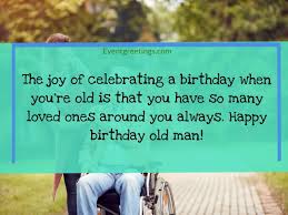 It's all downhill from here! 25 Best Happy Birthday Old Man Wishes And Quotes