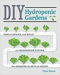 How do i build a hydroponic garden if i am supposed to avoid. Diy Hydroponic Gardens How To Design And Build An Inexpensive System For Growing Plants In Water Baras Tyler 9780760357590 Amazon Com Books