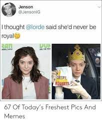 To say that people have been waiting for lorde's comeback would be like saying that people who are stranded in the desert look forward to drinking. Jenson I Thought Said She D Never Be Royal An Dur And The Mo Crispy Nuggets 67 Of Today S Freshest Pics And Memes Lorde Meme On Me Me