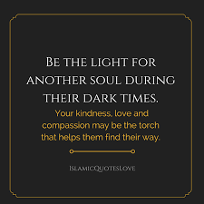 Be The Light For Another Soul During Their Dark Times Your Kindness Love And Compassion May Be The Torch That H Life Quotes Inspirational Quotes Times Quotes