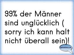 99 Der Manner Sind Unglucklich Sorry Ich Kann Halt Nicht Uberall Sein Osterreichische Spruche Und Zitate