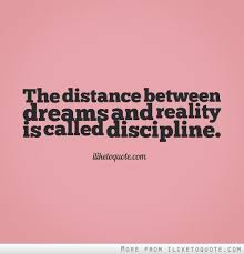 The Distance Between Dreams And Reality Is Called Discipline Discipline Quotes Yearbook Quotes Work Quotes