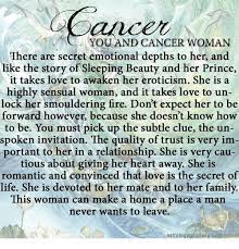 This is the only way a cancer woman knows how to be in a relationship, so be ready for some serious talks about your future together. And You And Cancer Woman There Are Secret Emotional Depths To Her And Like The Story Of Sleeping Beauty And Her Prince It Takes Love To Awaken Her Eroticism She Is A