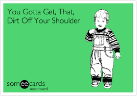 You Gotta Get That Dirt Off Your Shoulder Encouragement Ecard