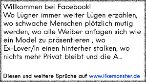 Willkommen Bei Facebook Wo Lugner Immer Weiter Lugen Erzahlen Wo Schwache Menschen Plotzlich Mutig Werden Wo Alle Tolle Spruche Und Zitate Auf Www Likemonster De
