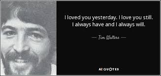 And i still love you. Tim Walters Quote I Loved You Yesterday I Love You Still I Always