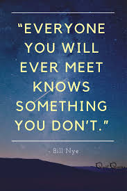 Bill Nye Quote Everyone You Will Ever Meet Knows Something You Don T Speech Quote Inspirational Quotes Bill Nye Quote