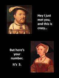 Hey I Just Met You And This Is Crazy A La Henry Viii And His Six Wives More Tudor Memes Funny Art History Art History Major History Memes