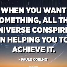 When You Want Something All The Universe Conspires In Helping You To Achieve It Paulo Coelho Quotespedia Org
