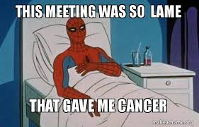 This Meeting Was So Lame That Gave Me Cancer Spiderman Cancer Make A Meme