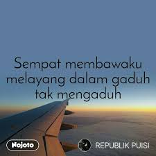 Who knows, receive item, if you don't mind, keep in the closet. Sempat Membawaku Melayang Dalam Gaduh Tak Mengaduh English Poem