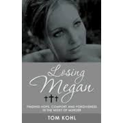 Losing Megan: Finding Hope, Comfort and Forgiveness in the Midst of Murder: Tom  Kohl: 9781449776374