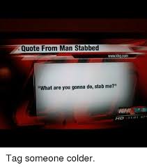 — quote from man stabbed ◊. Quote From Man Stabbed Wwwkhgcom What Are You Gonna Do Stab Me Hd 1101 67 Tag Someone Colder Meme On Esmemes Com