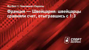 Сборная франции в 1/8 финала чемпионата европы по футболу уступила команде швейцарии — 3:3 (4:5 по пенальти). Jwebyh3jb3n9xm