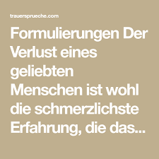 Formulierungen Der Verlust Eines Geliebten Menschen Ist Wohl Die Schmerzlichste Erfahrung Die Das Leben Trauer Verlust Anteilnahme Schreiben Beileid Schreiben