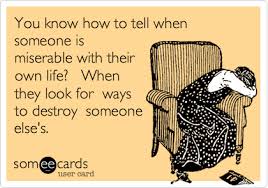 You Know How To Tell When Someone Is Miserable With Their Own Life When They Look For Ways To Destroy Someone Else S Words Inspirational Quotes Funny Quotes