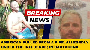 American Tourist Rescued from Cartagena Pipe: Disturbing Reality of  Substance Abuse