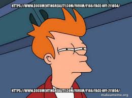 The site contains some of the really disturbing content, if you are. Https Www Documentingreality Com Forum F166 Face Off 211854 Https Www Documentingreality Com Forum F166 Face Off 211854 Futurama Fry Make A Meme