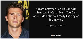 Then i saw leo in catch me if you can and had to. Scott Eastwood Quote A Cross Between Leo Dicaprio S Character In Catch Me If
