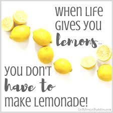 If life gives you lemons, say eff the lemons and bail. When Life Gives You Lemons Left Brain Buddha