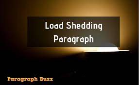 In order to cope with the shortage of power generation the authority concerned stops the flow of electricity to a certain area for a certain period. Paragraph About Load Shedding School Writings