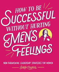 How To Be Successful Without Hurting Mens Feelings Non