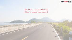 Este sábado, 1 de mayo, se celebra el día del trabajador 2021 en buena parte del mundo. El Dia Del Trabajador Como Se Celebra En El Mundo Superrhheroes