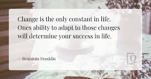 When we suspect something is. Change Is The Only Constant In Life Ones Ability To Adapt To Those Changes Will Determine Your Success In Life Benjamin Franklin