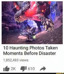 10 Haunting Photos Taken Moments Before Disaster 1 852 483 Views Ifunny Monster Hunter Memes Monster Hunter World Monster Hunter Art