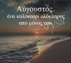 Ο αύγουστος λέγεται και δριμάρης (δρίμες = οι έξι πρώτες μέρες του αυγούστου που κατά τη λαϊκή δοξασία είναι δυσοίωνες), πενταφάς (λόγω της αφθονίας των καρπών), καλός μήνας, παχομύγης (γιατί είναι πα Kalo Aygoysto My Pictures Beach Outdoor