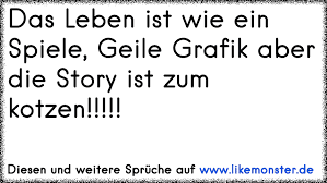 Das Leben Ist Wie Ein Spiele Geile Grafik Aber Die Story Ist Zum Kotzen Tolle Spruche Und Zitate Auf Www Likemonster De