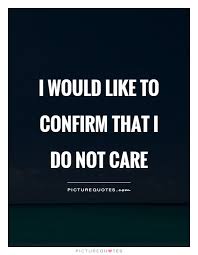 I Would Like To Confirm That I Do Not Care Picture Quotes