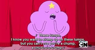 My Lumps My Lumps They Want My Lumps My Lovely Lady Bumps Lmao Adventure Time Quotes Lumpy Space Princess Adventure Time