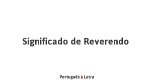 Religión persona que, en las órdenes regulares, sustituye a algún. Significado De Reverendo Portugues A Letra