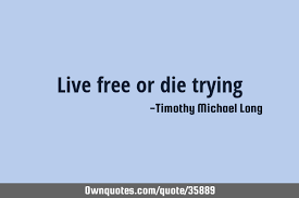 We did not find results for: Live Free Or Die Trying Ownquotes Com