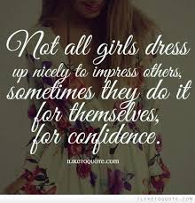 Not All Girls Dress Up Nicely To Impress Others Sometimes They Do It For Themselves For Confidence Dress Up Quotes Impress Quotes Up Quotes