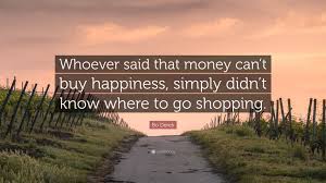 Always borrow money from a pessimist. Bo Derek Quote Whoever Said That Money Can T Buy Happiness Simply Didn T Know Where