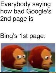 Everybody Saying How Bad Google S 2nd Page Is Bing S 1st Page Funny Relatable Memes Funny Memes Stupid Funny Memes