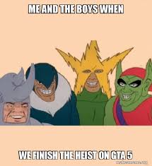 4,699 views, 97 upvotes, 2 comments. Me And The Boys When We Finish The Heist On Gta 5 Me And The Boys Make A Meme