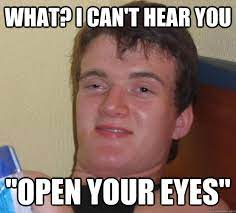 What I Can T Hear You Open Your Eyes 10 Guy Quickmeme