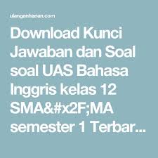 Nah bagi bapak dan ibu guru, pelajar smp kelas 9 yang membutuhkan soal dan kunci jawaban usbn bahasa inggris smp kurikulum 2013 tahun pelajaran 2018/2019 silakan ada di bawah ini : Download Kunci Jawaban Dan Soal Soal Uas Bahasa Inggris Kelas 12 Sma X2f Ma Semester 1 Terbaru Dan Terlengkap Ulanganharian Bahasa Bahasa Indonesia Latihan