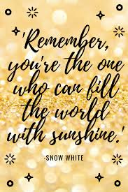  Remember You Re The One Who Can Fill The World With Sunshine Princess World To Live By Quo Sunshine Quotes Inspirational Sunshine Quotes Empowerment Quotes
