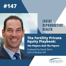 The Fertility Private Equity Playbook: The Players And The Payors. As  Analyzed by David Stern, CEO of Boston IVF by Inside Reproductive Health  Podcast