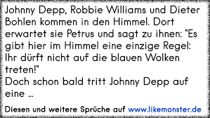 Dieter Bohln Jonny Depp Und Robby Willims Kommen In Den Himmel Da Kommt Ein Man Zu Ihnen Und Sagt Es Gibt Nur Eine Regel Tolle Spruche Und Zitate Auf Www Likemonster De Facebook gives people the power to share and makes the.