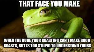 Fortunately, there are plenty of high quality park trash. Boi Your Roasts Are Trash Imgflip