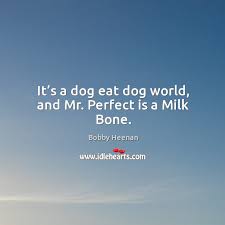 It S A Dog Eat Dog World And Mr Perfect Is A Milk Bone Idlehearts