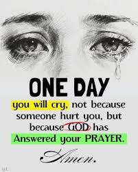AS ONE DAY you will cry, not because someone hurt you, but becauseGOD GOD  has Answered your PRAYER. HneM. @L