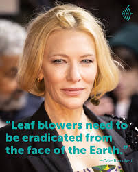 So did you know that since at least 2007 actor Cate Blanchett has been  banging a drum, pun intended, about how much she hates leaf blowers? While  her main beef is about